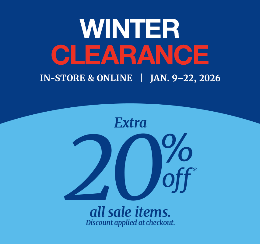 Winter Clearance in-store & online Jan 9-22, 2026. Extra 20% off* all sale items. Discount applied at checkout.